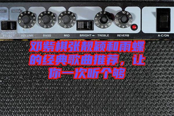 鄧紫棋張靚穎和雨蝶的經(jīng)典歌曲推薦，讓你一次聽個夠