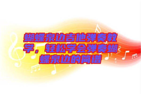 蝴蝶泉邊吉他彈奏教學(xué)，輕松學(xué)會(huì)彈奏蝴蝶泉邊的簡(jiǎn)譜