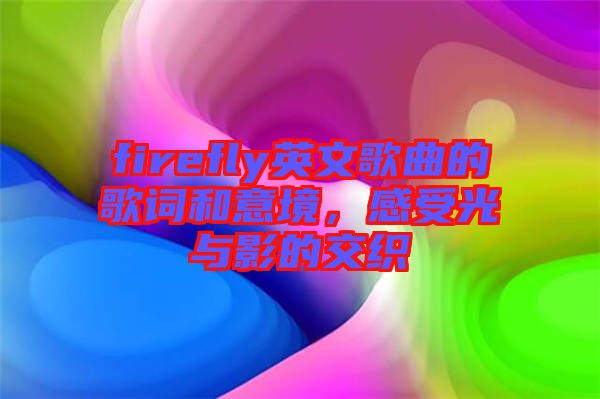 firefly英文歌曲的歌詞和意境，感受光與影的交織