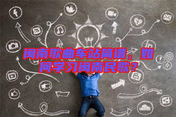 閩南歌曲車站簡(jiǎn)譜，如何學(xué)習(xí)閩南民歌？