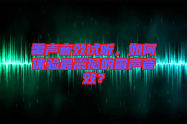 雷聲音效試聽(tīng)，如何體驗(yàn)最震撼的雷聲音效？