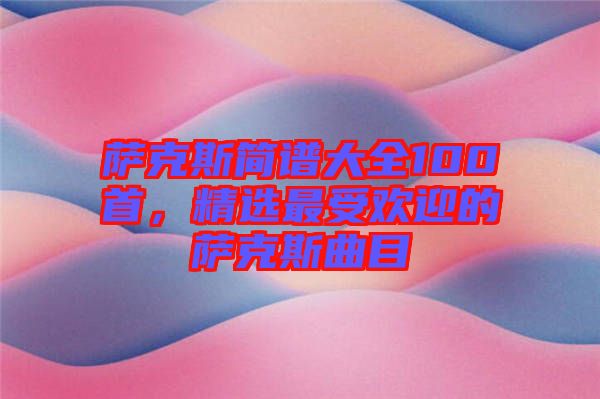 薩克斯簡(jiǎn)譜大全100首，精選最受歡迎的薩克斯曲目