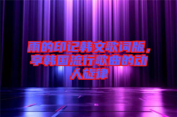 雨的印記韓文歌詞版，享韓國流行歌曲的動人旋律