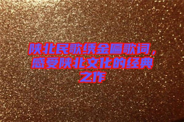 陜北民歌繡金匾歌詞，感受陜北文化的經(jīng)典之作