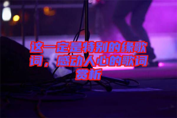 這一定是特別的緣歌詞，感動(dòng)人心的歌詞賞析