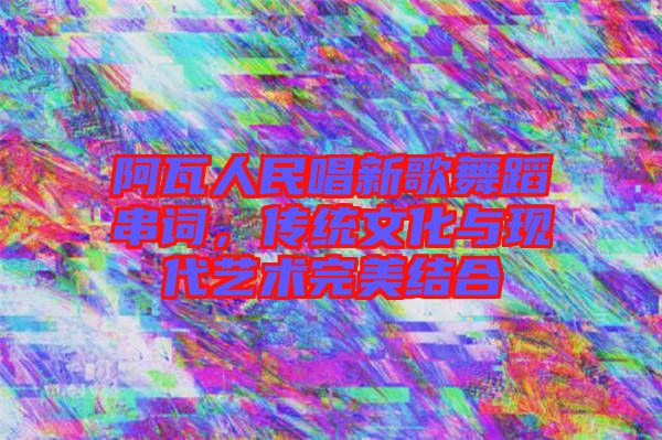 阿瓦人民唱新歌舞蹈串詞，傳統(tǒng)文化與現(xiàn)代藝術(shù)完美結(jié)合