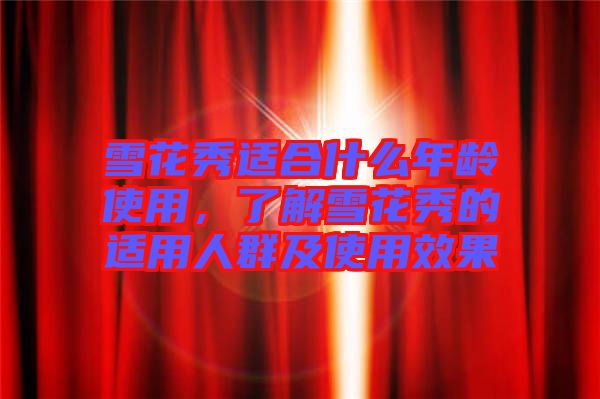 雪花秀適合什么年齡使用，了解雪花秀的適用人群及使用效果