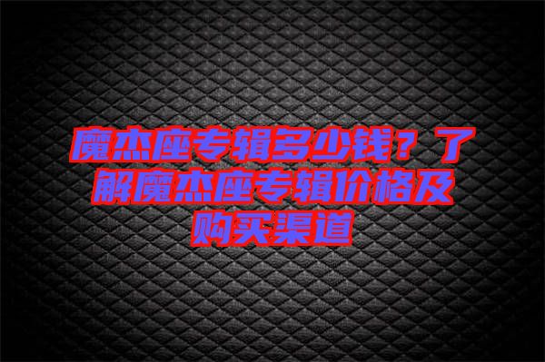 魔杰座專輯多少錢？了解魔杰座專輯價格及購買渠道