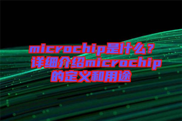 microchip是什么？詳細(xì)介紹microchip的定義和用途