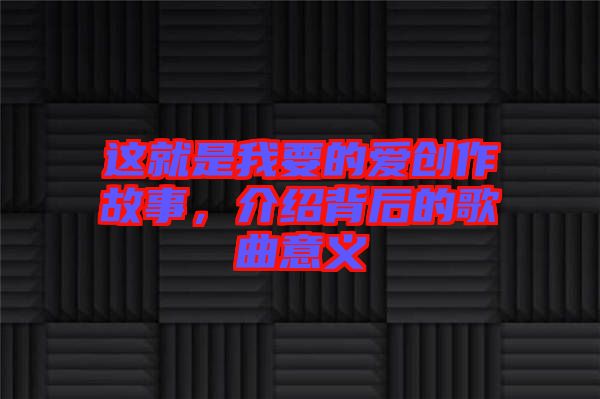 這就是我要的愛創(chuàng)作故事，介紹背后的歌曲意義