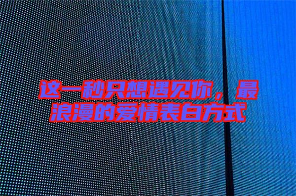 這一秒只想遇見(jiàn)你，最浪漫的愛(ài)情表白方式