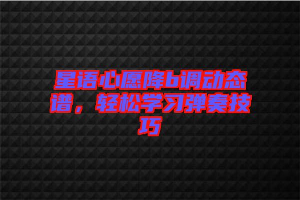 星語心愿降b調(diào)動態(tài)譜，輕松學習彈奏技巧