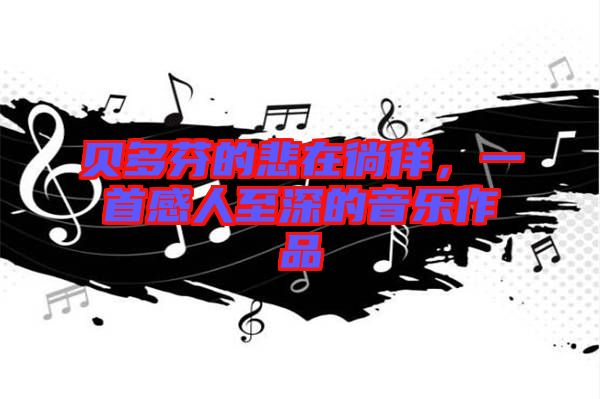 貝多芬的悲在徜徉，一首感人至深的音樂作品
