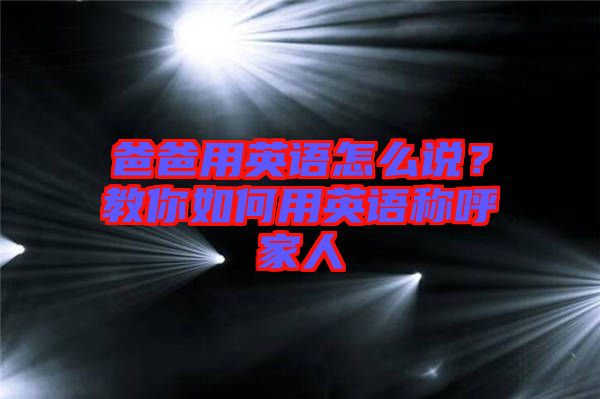 爸爸用英語怎么說？教你如何用英語稱呼家人
