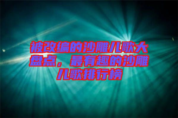 被改編的沙雕兒歌大盤點，最有趣的沙雕兒歌排行榜