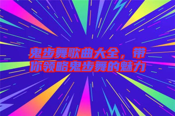 鬼步舞歌曲大全，帶你領(lǐng)略鬼步舞的魅力