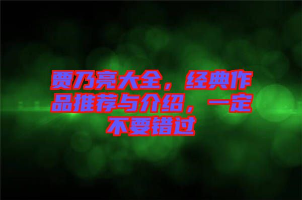 賈乃亮大全，經(jīng)典作品推薦與介紹，一定不要錯(cuò)過