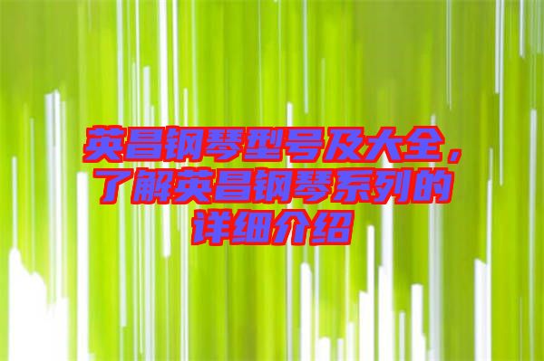 英昌鋼琴型號(hào)及大全，了解英昌鋼琴系列的詳細(xì)介紹
