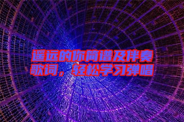遙遠(yuǎn)的你簡譜及伴奏歌詞，輕松學(xué)習(xí)彈唱