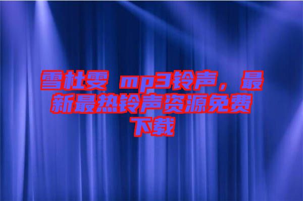 雪杜雯媞mp3鈴聲，最新最熱鈴聲資源免費(fèi)下載