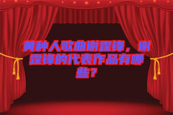 黃種人歌曲謝霆鋒，謝霆鋒的代表作品有哪些？