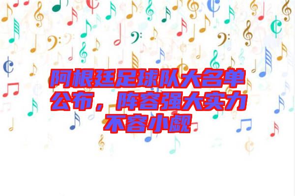 阿根廷足球隊(duì)大名單公布，陣容強(qiáng)大實(shí)力不容小覷