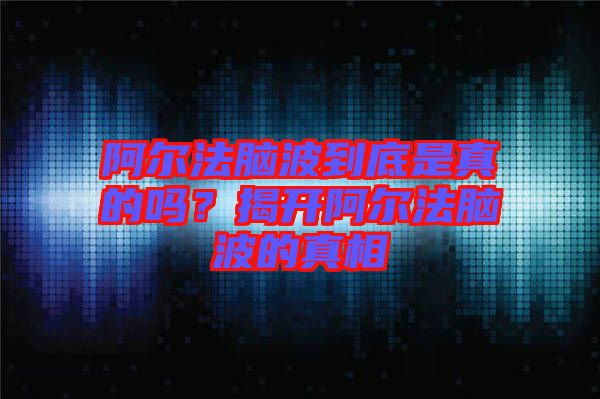 阿爾法腦波到底是真的嗎？揭開阿爾法腦波的真相