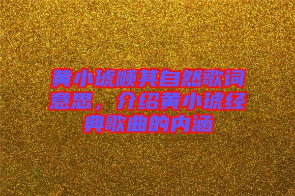 黃小琥順其自然歌詞意思，介紹黃小琥經(jīng)典歌曲的內(nèi)涵