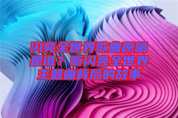 閃亮全世界歌曲原唱是誰？聽閃亮全世界主題曲背后的故事