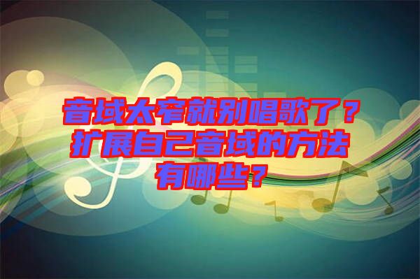 音域太窄就別唱歌了？擴展自己音域的方法有哪些？