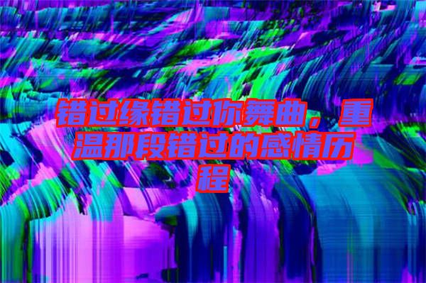 錯過緣錯過你舞曲，重溫那段錯過的感情歷程