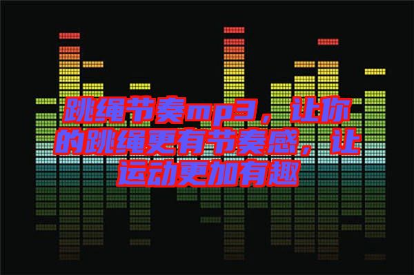 跳繩節(jié)奏mp3，讓你的跳繩更有節(jié)奏感，讓運動更加有趣