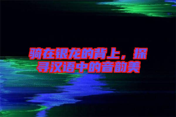 騎在銀龍的背上，探尋漢語中的音韻美