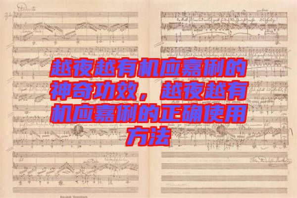 越夜越有機(jī)應(yīng)嘉俐的神奇功效，越夜越有機(jī)應(yīng)嘉俐的正確使用方法
