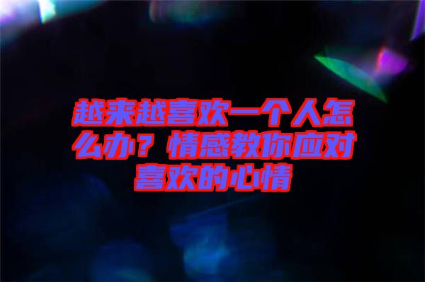 越來越喜歡一個人怎么辦？情感教你應(yīng)對喜歡的心情