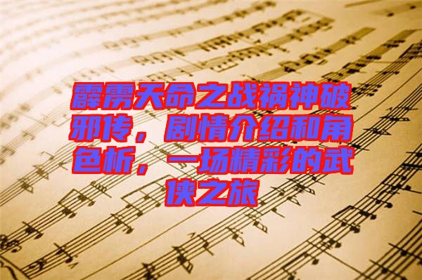 霹靂天命之戰(zhàn)禍神破邪傳，劇情介紹和角色析，一場(chǎng)精彩的武俠之旅