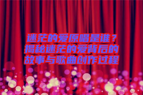 迷茫的愛原唱是誰？揭秘迷茫的愛背后的故事與歌曲創(chuàng)作過程