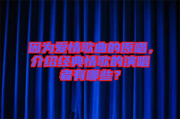 因為愛情歌曲的原唱，介紹經(jīng)典情歌的演唱者有哪些？