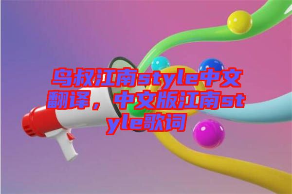 鳥(niǎo)叔江南style中文翻譯，中文版江南style歌詞