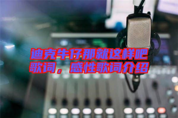 迪克牛仔那就這樣吧歌詞，感性歌詞介紹