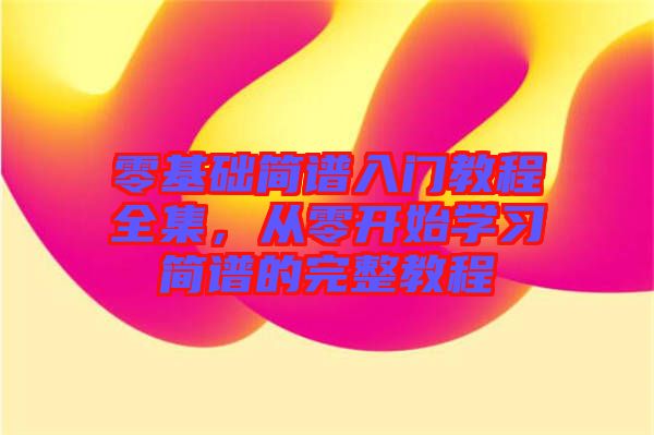零基礎(chǔ)簡譜入門教程全集，從零開始學習簡譜的完整教程