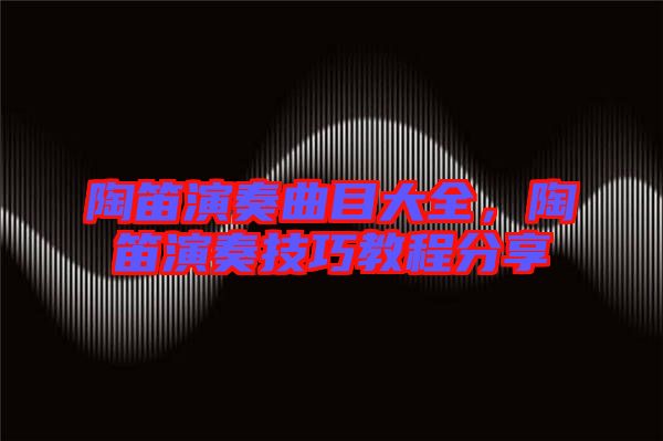 陶笛演奏曲目大全，陶笛演奏技巧教程分享