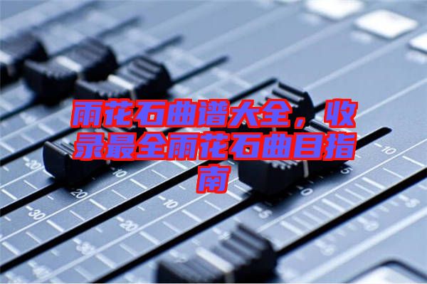 雨花石曲譜大全，收錄最全雨花石曲目指南