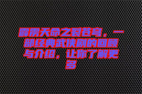 霹靂天命之裂蒼穹，一部經(jīng)典武俠劇的回顧與介紹，讓你了解更多