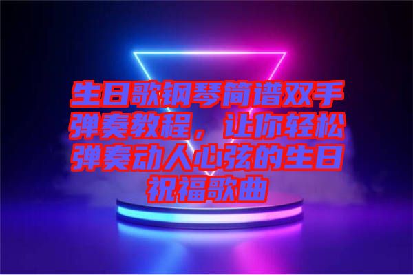 生日歌鋼琴簡譜雙手彈奏教程，讓你輕松彈奏動人心弦的生日祝福歌曲