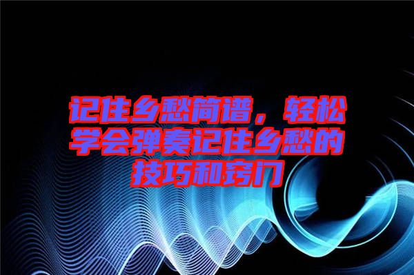 記住鄉(xiāng)愁簡譜，輕松學會彈奏記住鄉(xiāng)愁的技巧和竅門
