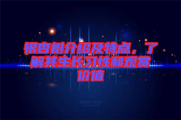銀杏樹(shù)介紹及特點(diǎn)，了解其生長(zhǎng)習(xí)性和觀賞價(jià)值