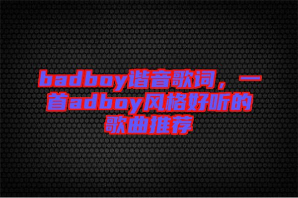 badboy諧音歌詞，一首adboy風(fēng)格好聽(tīng)的歌曲推薦