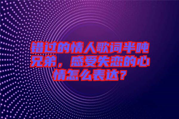 錯過的情人歌詞半噸兄弟，感受失戀的心情怎么表達(dá)？