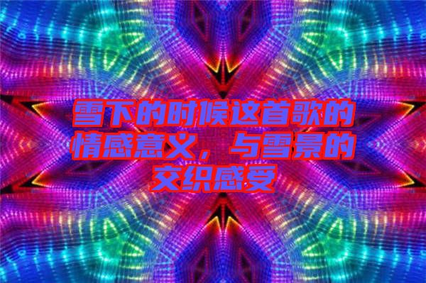 雪下的時候這首歌的情感意義，與雪景的交織感受